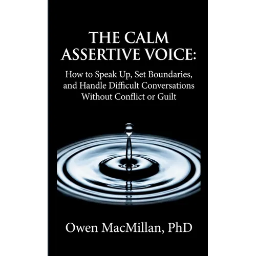 The Calm Assertive Voice: How to Speak Up, Set Boundaries, and Handle Difficult Conversations Without Conflict or Guilt - Paperback