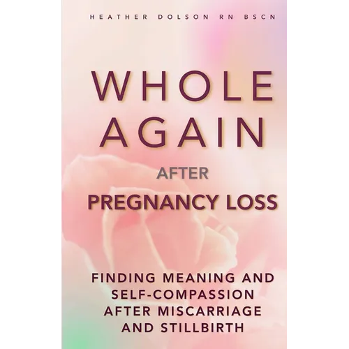 Whole Again After Pregnancy Loss: Finding Meaning and Self-Compassion After Miscarriage and Stillbirth - Paperback