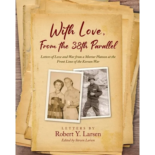 With Love, From the 38th Parallel: Letters of Love and War from a Mortar Platoon at the Front Lines of the Korean War - Paperback