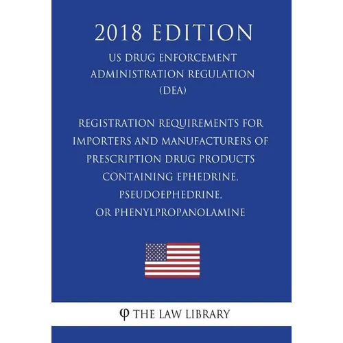 Registration Requirements for Importers and Manufacturers of Prescription Drug Products Containing Ephedrine, Pseudoephedrine, or Phenylpropanolamine - Paperback