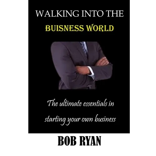 Walking Into the Buisness World: The ultimate essentials in Starting your own buisness - Paperback