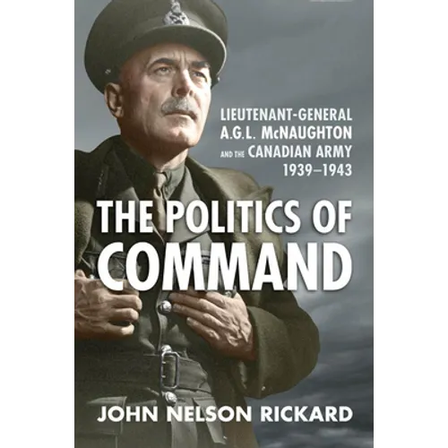 Politics of Command: Lieutenant-General A.G.L. McNaughton and the Canadian Army, 1939-1943 - Paperback
