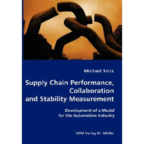 Supply Chain Performance, Collaboration, and Stability Measurement: Development of a Model for the Automotive Industry - Paperback