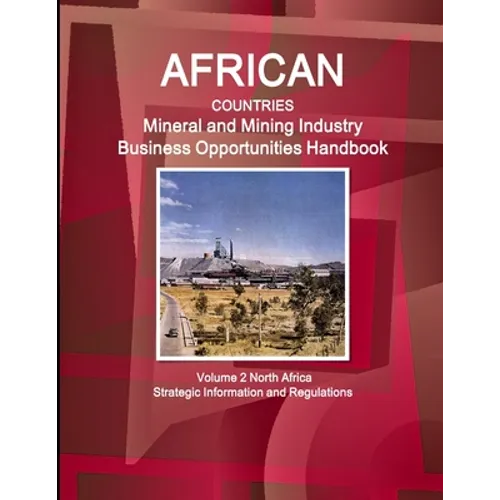 African Countries Mineral and Mining Industry Business Opportunities Handbook Volume 2 North Africa - Strategic Information and Regulations - Paperback