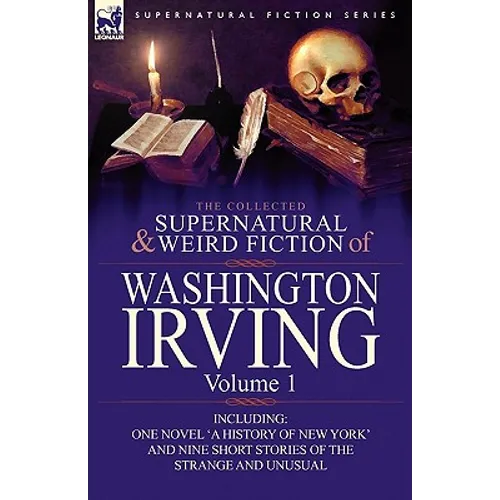 The Collected Supernatural and Weird Fiction of Washington Irving: Volume 1-Including One Novel 'a History of New York' and Nine Short Stories of the - Paperback