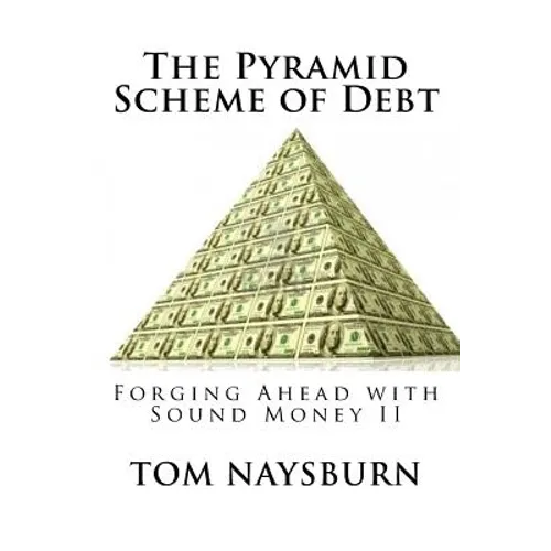 The Pyramid Scheme of Debt: Forging Ahead with Sound Money II - Paperback