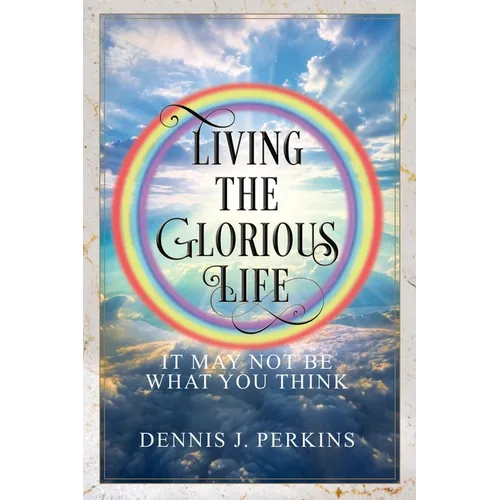 Living the Glorious Life - It May Not Be What You Think - Paperback