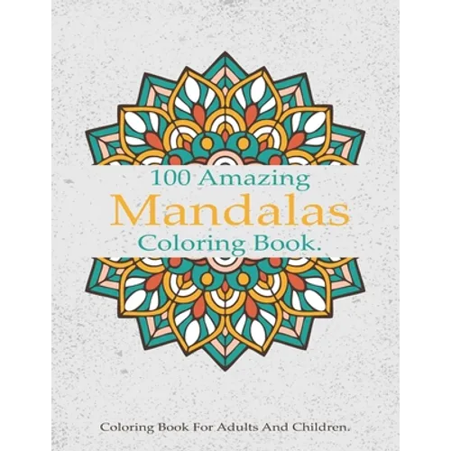 100 Amazing Mandalas Coloring Book: A Stress-Relieving Assortment Of Amazing And Relieving Designs, Coloring Book For Adults Relaxation.