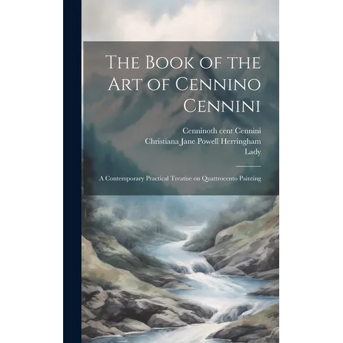 The Book of the Art of Cennino Cennini: A Contemporary Practical Treatise on Quattrocento Painting - Hardcover
