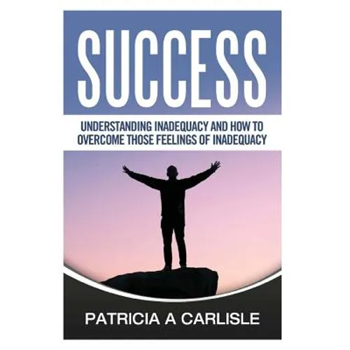 Success: Understanding Inadequacy And How To Overcome Tose Feelings Of Inadequacy - Paperback