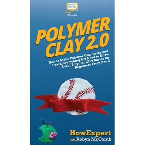 Polymer Clay 2.0: How to Make Polymer Clay Items and Learn Everything You Need to Know About Polymer Clay Basics for Beginners From A to Z - Hardcover