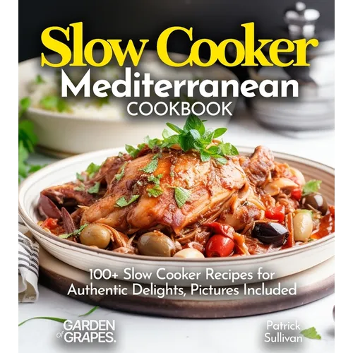 Slow Cooker Mediterranean Cookbook: A Taste of the Mediterranean at Home: 100+ Slow Cooker Recipes for Authentic Delights, Pictures Included - Paperback