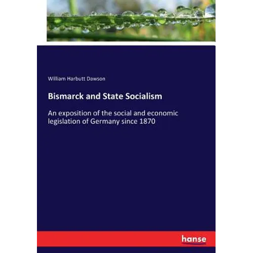Bismarck and State Socialism: An exposition of the social and economic legislation of Germany since 1870 - Paperback