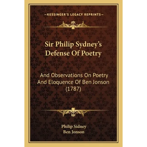 Sir Philip Sydney's Defense Of Poetry: And Observations On Poetry And Eloquence Of Ben Jonson (1787)