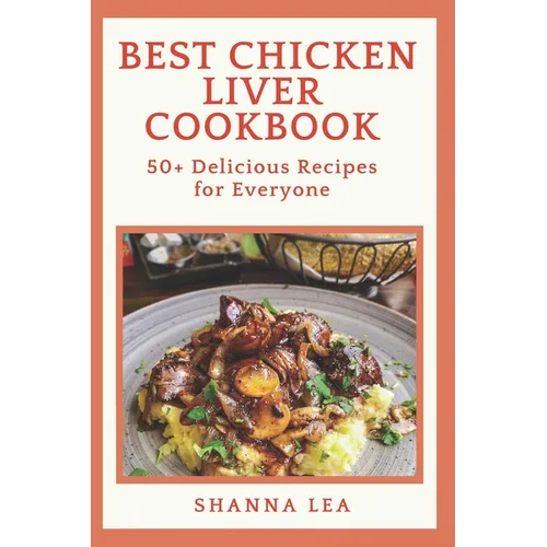 Best Chicken Liver Cookbook: 50+ Delicious Recipes for Everyone - Paperback