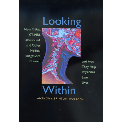 Looking Within: How X-Ray, Ct, Mri, Ultrasound, and Other Medical Images Are Created, and How They Help Physicians Save Lives - Paperback