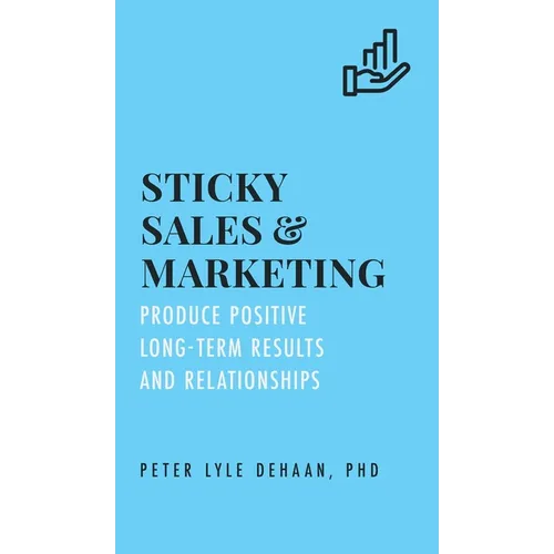 Sticky Sales and Marketing: Produce Positive Long-Term Results and Relationships - Hardcover
