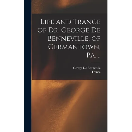 Life and Trance of Dr. George De Benneville, of Germantown, Pa. .. - Hardcover