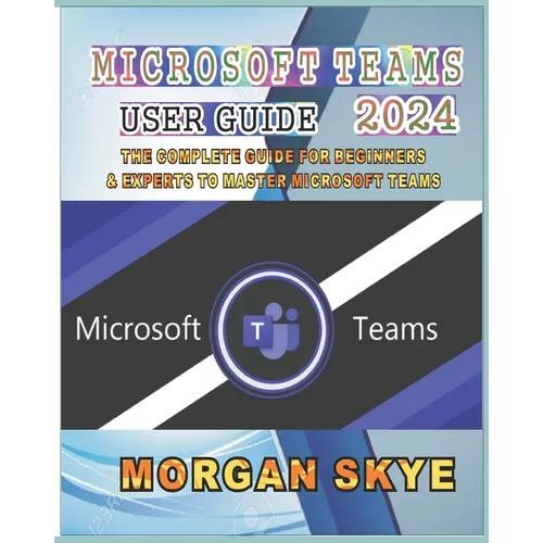 Microsoft Teams User Guide 2024: The Complete Guide for Beginners & Experts to Master Microsoft Teams - Paperback