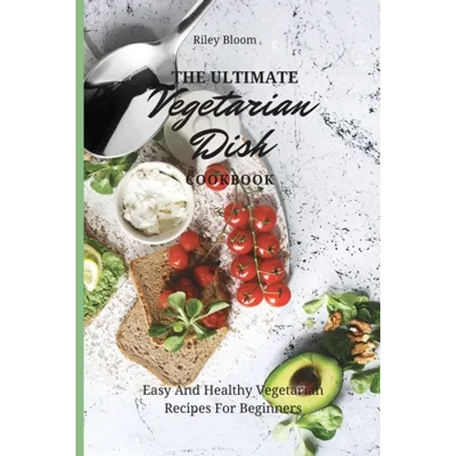 The Ultimate Vegetarian Dish Cookbook: Easy And Healthy Vegetarian Recipes For Beginners - Paperback