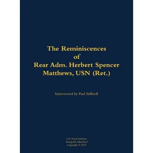 The Reminiscences of Rear Adm. Herbert Spencer Matthews, USN (Ret.): 1921-2002 - Hardcover