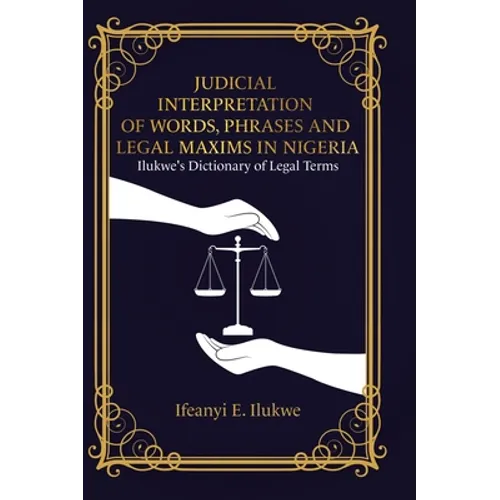 Judicial Interpretation of Words, Phrases and Legal Maxims in Nigeria: Ilukwe's Dictionary of Legal Terms - Hardcover