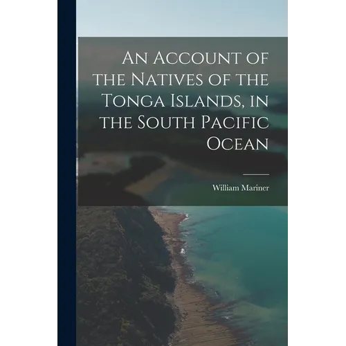 An Account of the Natives of the Tonga Islands, in the South Pacific Ocean - Paperback
