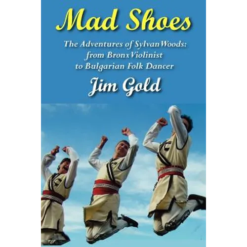 Mad Shoes: The Adventures of Sylvan Woods: From Bronx Violinist to Bulgarian Folk Dancer - Paperback