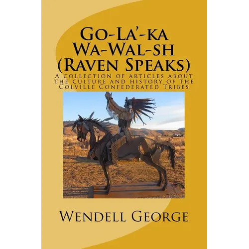 Go-La'-ka Wa-Wal-sh (Raven Speaks): A collection of articles about the culture and history of the Colville Confederated Tribes - Paperback