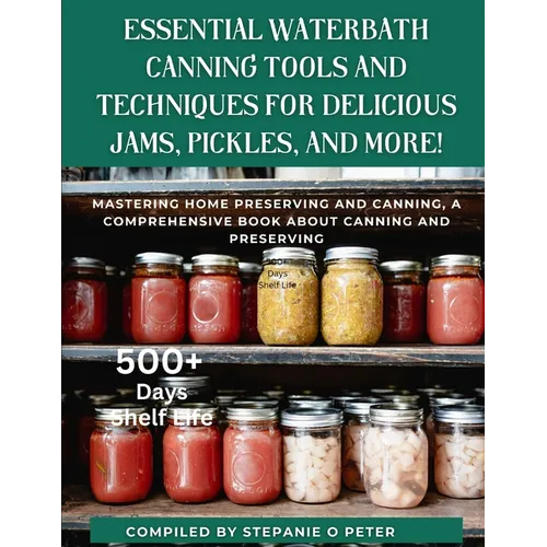 Essential Waterbath Canning Tools and Techniques for Delicious Jams, Pickles, and More!: Mastering Home Preserving and Canning, A Comprehensive Book a - Paperback