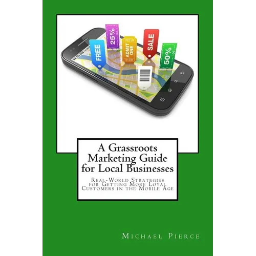 A Grassroots Marketing Guide for Local Businesess: Real-World Strategies for Getting More Loyal Customers in the Mobile Age - Paperback