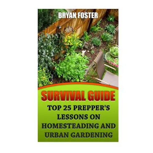 Survival Guide: Top 25 Prepper's Lessons On Homesteading and Urban Gardening - Paperback