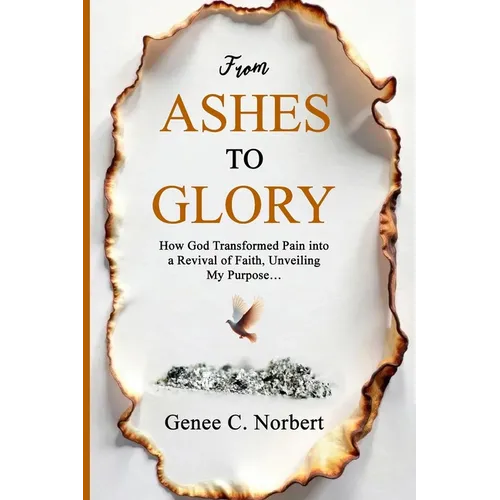 From Ashes to Glory: How God Transformed Pain into a Revival of Faith, Unveiling My Purpose - Paperback