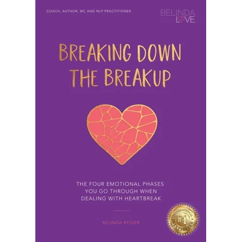 Breaking Down The Breakup: The Four Emotional Phases You Go Through When Dealing With Heartbreak - Paperback
