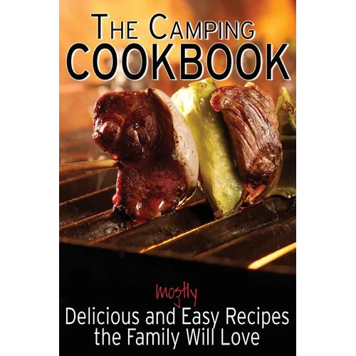 The Camping Cookbook: Delicious and Mostly Easy Recipes the Family Will Love - Paperback