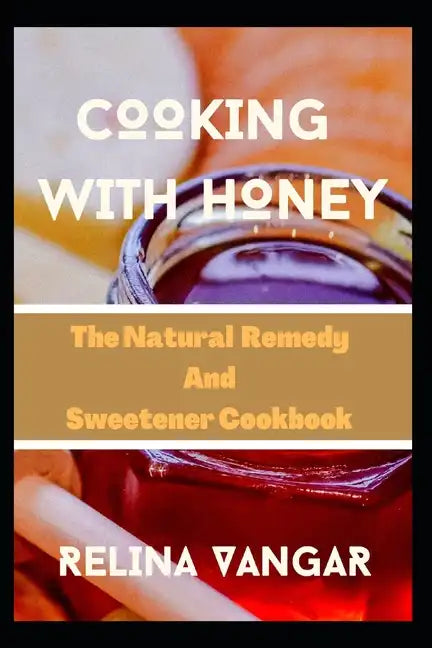 Cooking with Honey: The Natural Remedy and Sweetener Cookbook - Paperback