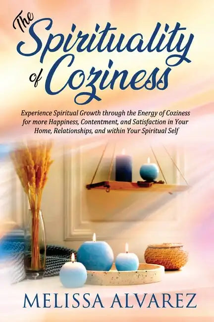 The Spirituality of Coziness: Experience Spiritual Growth through the Energy of Coziness for more Happiness, Contentment, and Satisfaction in Your Hom - Paperback