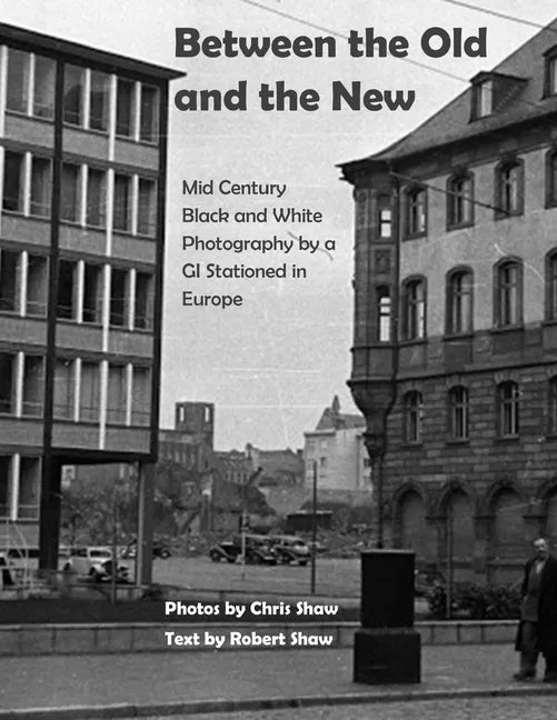 Between the Old and the New: Mid Century Black and White Photos Taken by a GI Stationed in Europe - Paperback