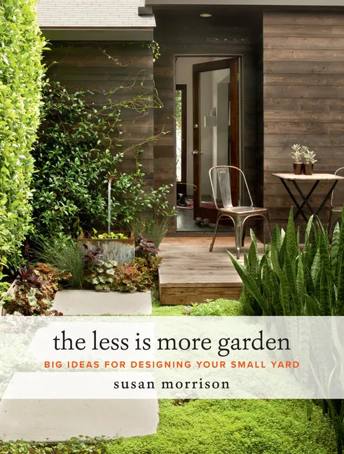 The Less Is More Garden: Big Ideas for Designing Your Small Yard - Hardcover