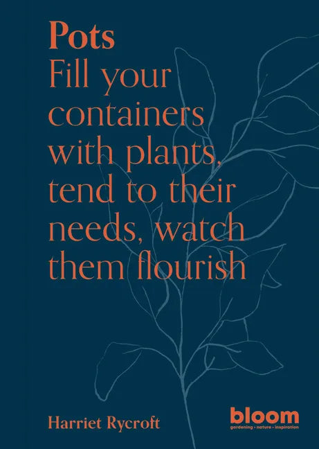 Pots: Bloom Gardener's Guide: Fill Your Containers with Plants, Tend to Their Needs, Watch Them Flourish - Paperback