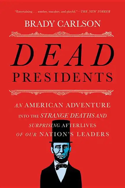Dead Presidents: An American Adventure Into the Strange Deaths and Surprising Afterlives of Our Nation's Leaders - Paperback