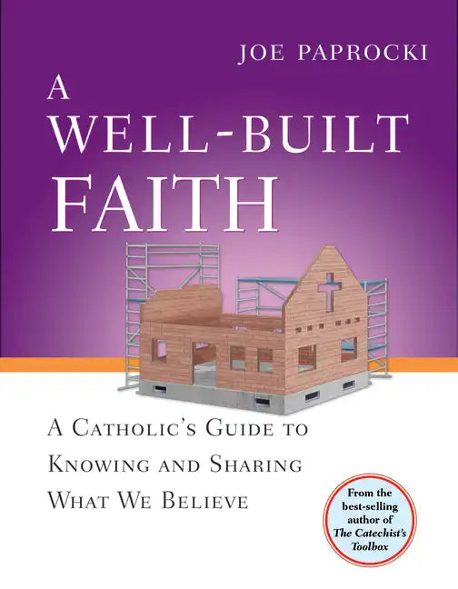 A Well-Built Faith: A Catholic's Guide to Knowing and Sharing What We Believe - Paperback