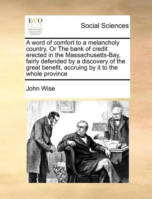A Word of Comfort to a Melancholy Country. or the Bank of Credit Erected in the Massachusetts-Bay, Fairly Defended by a Discovery of the Great Benefit - Paperback