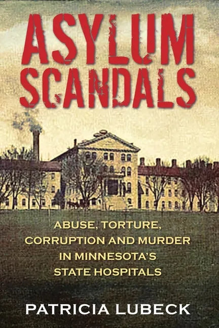 Asylum Scandals: Abuse, Torture, Corruption and Murder in Minnesota's State Hospitals - Paperback