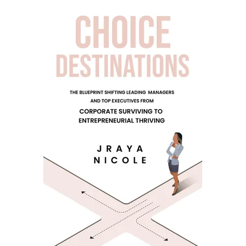 Choice Destinations: The Blueprint Shifting Leading Managers and Top Executives from Corporate Surviving to Entrepreneurial Thriving - Paperback