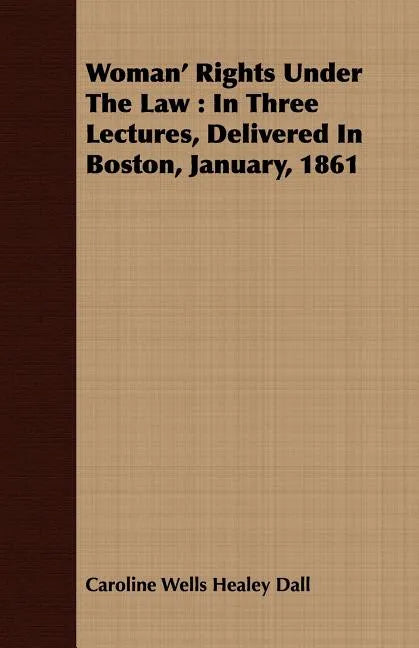 Woman' Rights Under The Law: In Three Lectures, Delivered In Boston, January, 1861 - Paperback