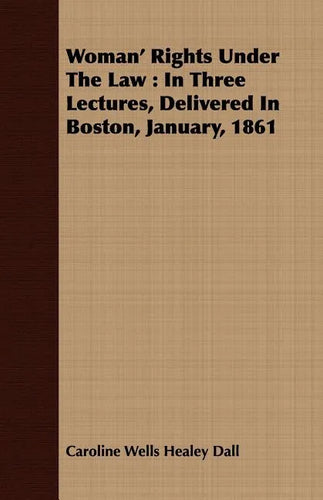 Woman' Rights Under The Law: In Three Lectures, Delivered In Boston, January, 1861 - Paperback