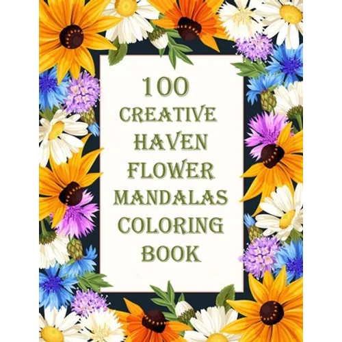 100 Creative Haven Flower Mandalas Coloring Book: 100 Magical Mandalas flowers- An Adult Coloring Book with Fun, Easy, and Relaxing Mandalas - Paperback