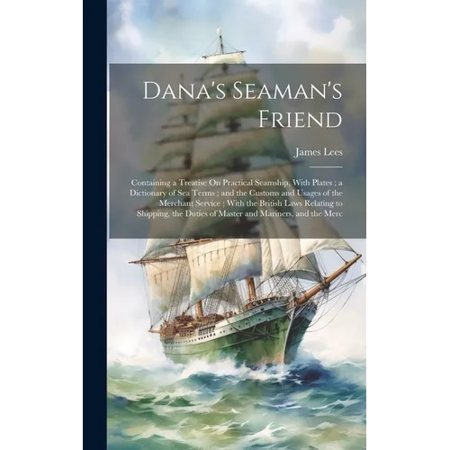 Dana's Seaman's Friend: Containing a Treatise On Practical Seamship, With Plates; a Dictionary of Sea Terms; and the Customs and Usages of the - Hardcover