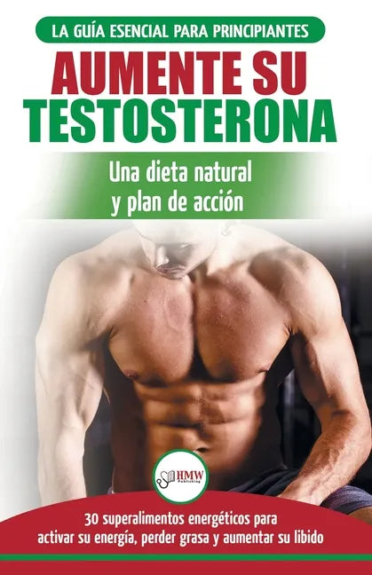 Dieta de testosterona: Guía para principiantes y plan de acción: 30 alimentos naturales que aumentan su energía, pierden peso y libido (Libro - Paperback